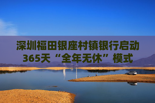 深圳福田银座村镇银行启动365天“全年无休”模式  第1张
