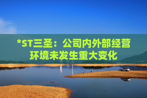 *ST三圣：公司内外部经营环境未发生重大变化