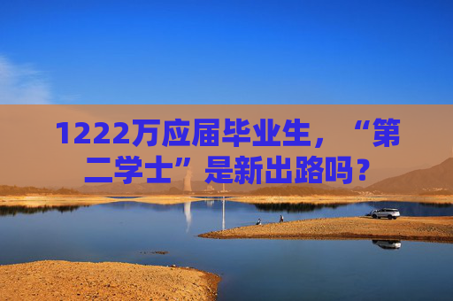 1222万应届毕业生，“第二学士”是新出路吗？