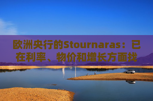 欧洲央行的Stournaras：已在利率、物价和增长方面找到“平衡”  第1张