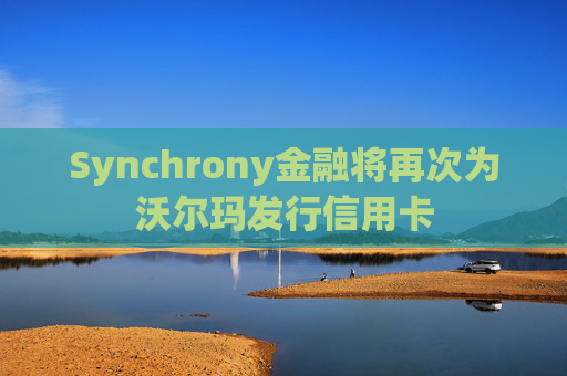 Synchrony金融将再次为沃尔玛发行信用卡