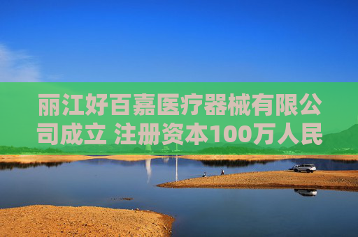丽江好百嘉医疗器械有限公司成立 注册资本100万人民币