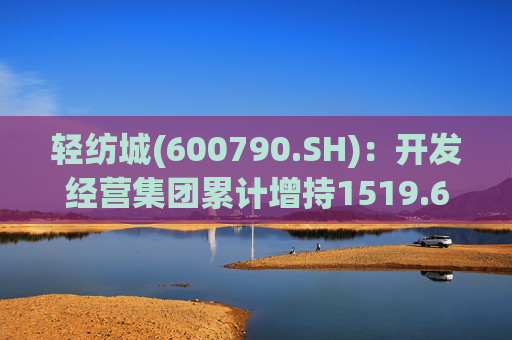 轻纺城(600790.SH)：开发经营集团累计增持1519.63万股股份