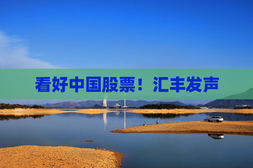 看好中国股票!汇丰发声 第1张 看好中国股票!汇丰发声 第1张