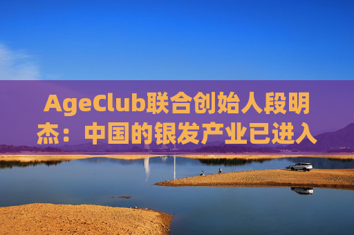 AgeClub联合创始人段明杰：中国的银发产业已进入黄金时代  第1张