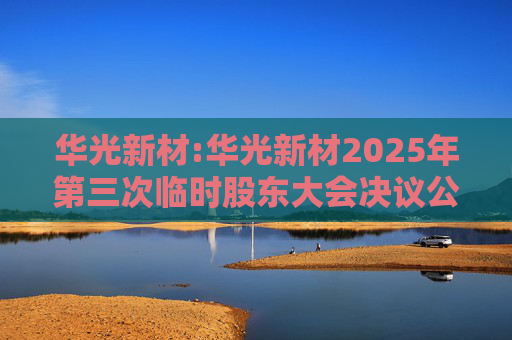 华光新材:华光新材2025年第三次临时股东大会决议公告