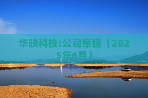 华映科技:公司章程（2025年6月）  第1张