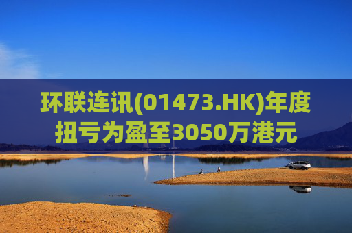 环联连讯(01473.HK)年度扭亏为盈至3050万港元  第1张