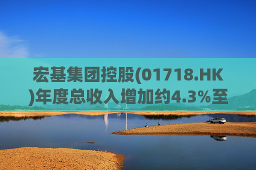 宏基集团控股(01718.HK)年度总收入增加约4.3%至约3.01亿港元