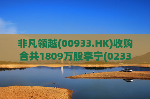 非凡领越(00933.HK)收购合共1809万股李宁(02331.HK)股份  第1张
