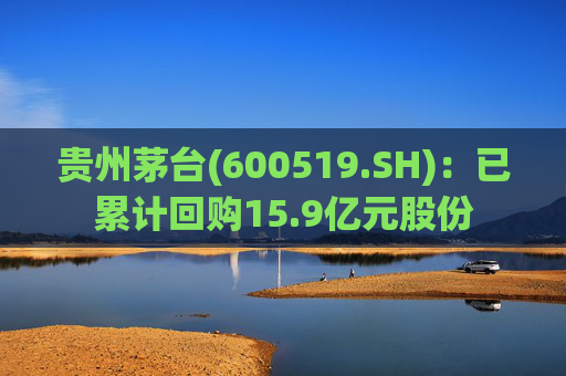 贵州茅台(600519.SH)：已累计回购15.9亿元股份