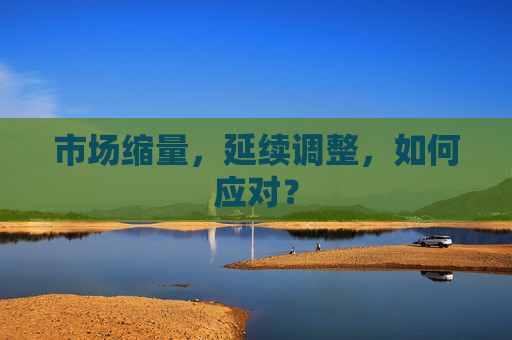 市场缩量，延续调整，如何应对？  第1张
