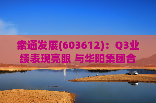 索通发展(603612)：Q3业绩表现亮眼 与华阳集团合作强强联手