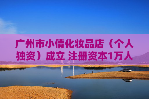 广州市小倩化妆品店（个人独资）成立 注册资本1万人民币