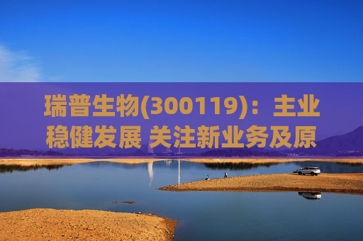瑞普生物(300119)：主业稳健发展 关注新业务及原料药业绩弹性