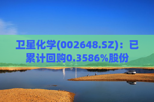 卫星化学(002648.SZ)：已累计回购0.3586%股份