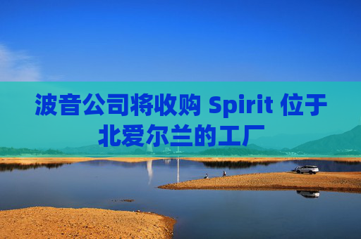 波音公司将收购 Spirit 位于北爱尔兰的工厂