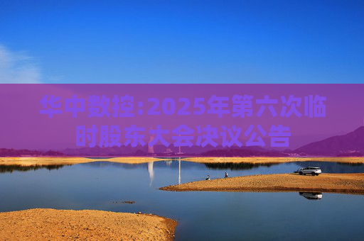 华中数控:2025年第六次临时股东大会决议公告