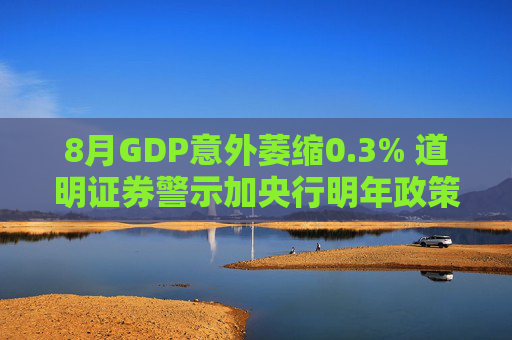 8月GDP意外萎缩0.3% 道明证券警示加央行明年政策转向压力升温
