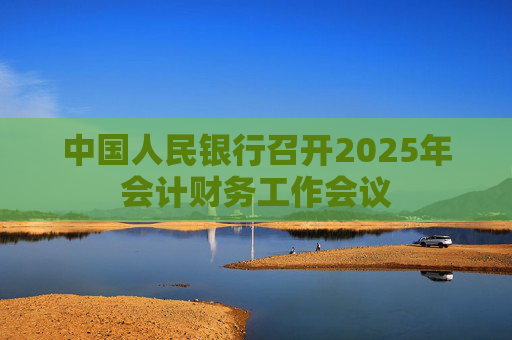 中国人民银行召开2025年会计财务工作会议
