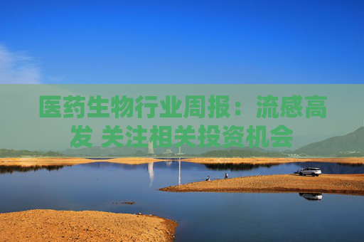 医药生物行业周报：流感高发 关注相关投资机会  第1张