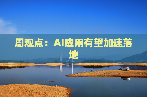 周观点：AI应用有望加速落地