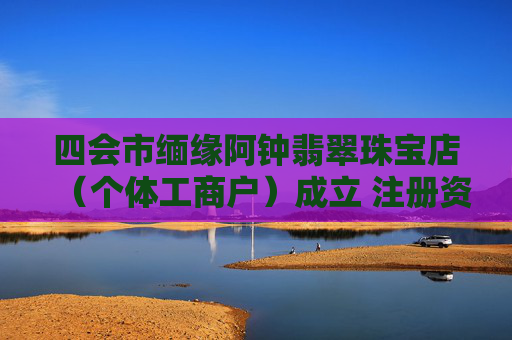 四会市缅缘阿钟翡翠珠宝店（个体工商户）成立 注册资本0.1万人民币