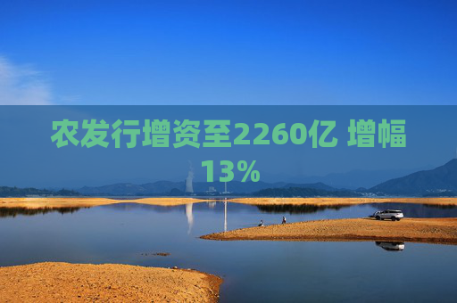 农发行增资至2260亿 增幅13%
