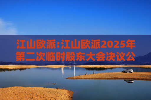 江山欧派:江山欧派2025年第二次临时股东大会决议公告
