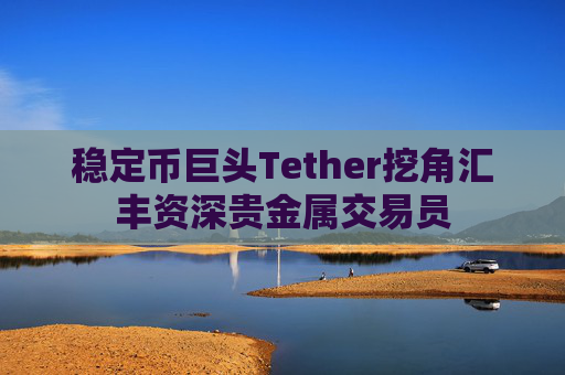 稳定币巨头Tether挖角汇丰资深贵金属交易员  第1张