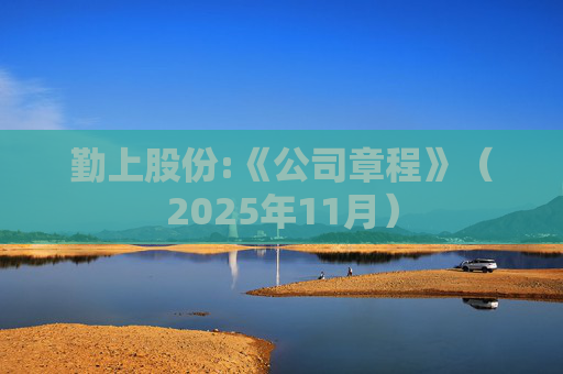 勤上股份:《公司章程》（2025年11月）