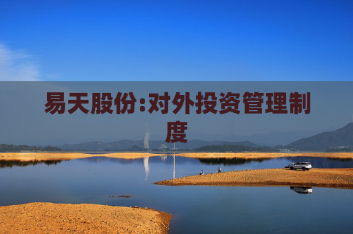 易天股份:对外投资管理制度