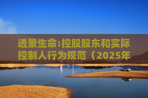 透景生命:控股股东和实际控制人行为规范（2025年11月）
