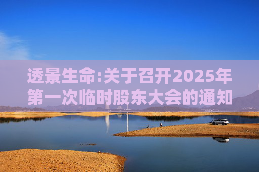 透景生命:关于召开2025年第一次临时股东大会的通知