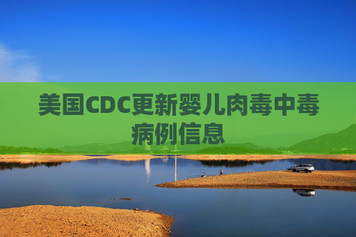 美国CDC更新婴儿肉毒中毒病例信息  第1张