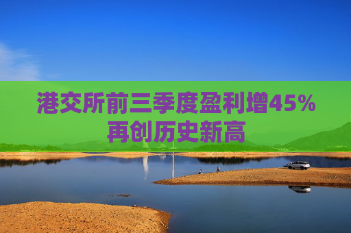 港交所前三季度盈利增45%再创历史新高 第1张 港交所前三季度盈利增45%再创历史新高 第1张