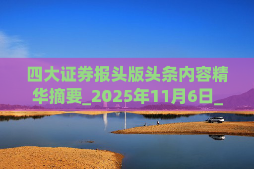 四大证券报头版头条内容精华摘要_2025年11月6日_财经新闻