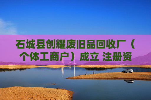 石城县创耀废旧品回收厂(个体工商户)成立 注册资本10万人民币