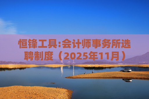 恒锋工具:会计师事务所选聘制度（2025年11月）  第1张