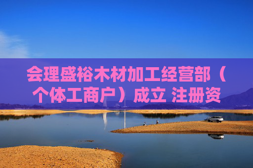 会理盛裕木材加工经营部（个体工商户）成立 注册资本30万人民币