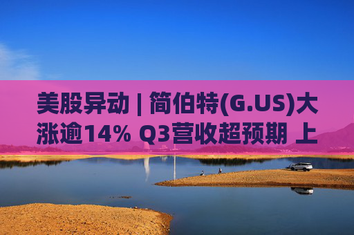 美股异动 | 简伯特(G.US)大涨逾14% Q3营收超预期 上调2025财年销售额指引