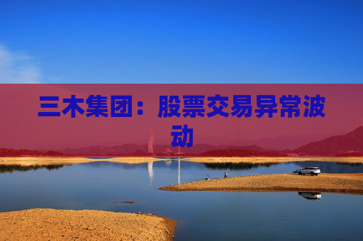 三木集团：股票交易异常波动  第1张