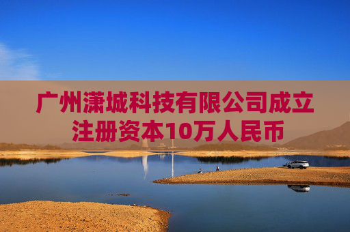 广州潇城科技有限公司成立 注册资本10万人民币