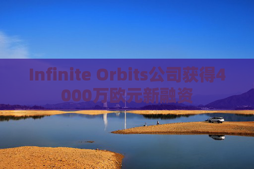 Infinite Orbits公司获得4000万欧元新融资