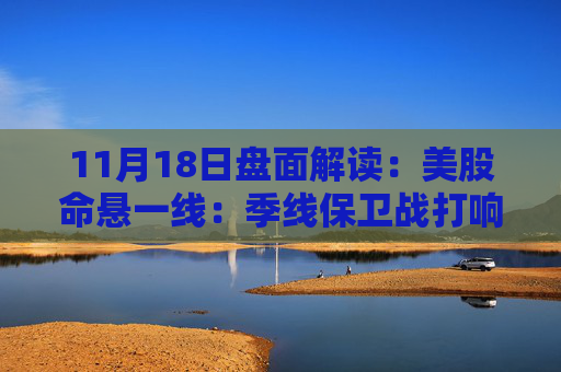 11月18日盘面解读：美股命悬一线：季线保卫战打响，多重变量搅动市场神经