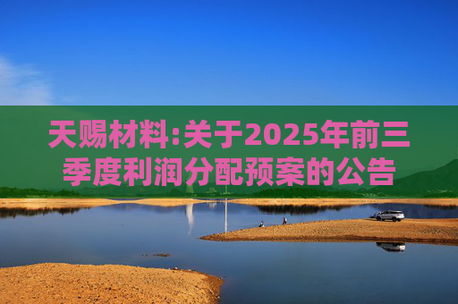 天赐材料:关于2025年前三季度利润分配预案的公告