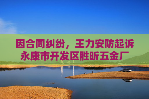 因合同纠纷，王力安防起诉永康市开发区胜昕五金厂