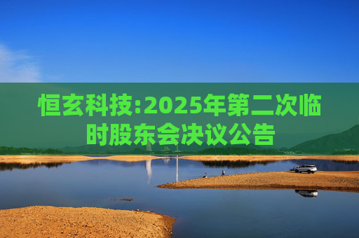 恒玄科技:2025年第二次临时股东会决议公告