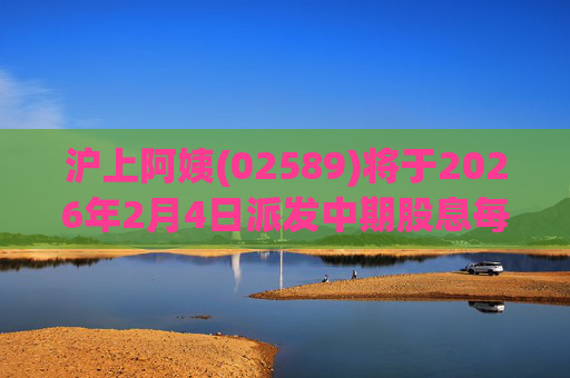 沪上阿姨(02589)将于2026年2月4日派发中期股息每10股6.76元
