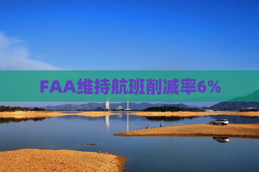 FAA维持航班削减率6%